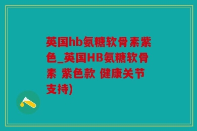 英国hb氨糖软骨素紫色_英国HB氨糖软骨素 紫色款 健康关节支持)