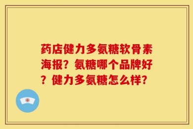药店健力多氨糖软骨素海报？氨糖哪个品牌好？健力多氨糖怎么样？