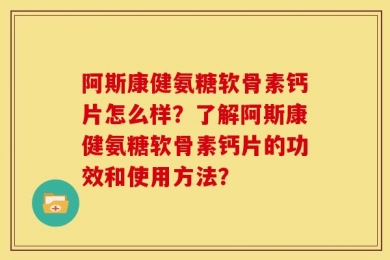 阿斯康健氨糖软骨素钙片怎么样？了解阿斯康健氨糖软骨素钙片的功效和使用方法？