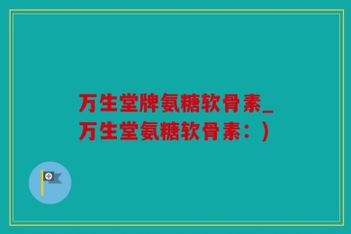 万生堂牌氨糖软骨素_万生堂氨糖软骨素：)