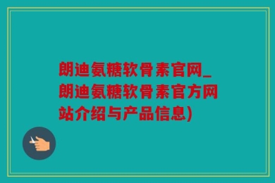 朗迪氨糖软骨素官网_朗迪氨糖软骨素官方网站介绍与产品信息)