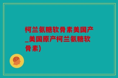 柯兰氨糖软骨素美国产_美国原产柯兰氨糖软骨素)