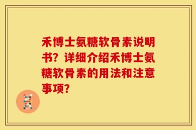 禾博士氨糖软骨素说明书？详细介绍禾博士氨糖软骨素的用法和注意事项？