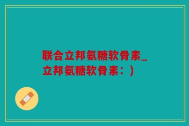联合立邦氨糖软骨素_立邦氨糖软骨素：)