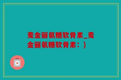 麦金丽氨糖软骨素_麦金丽氨糖软骨素：)