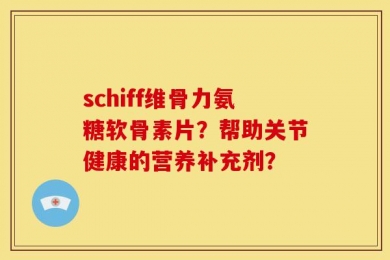 schiff维骨力氨糖软骨素片？帮助关节健康的营养补充剂？