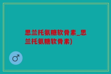 思兰托氨糖软骨素_思兰托氨糖软骨素)