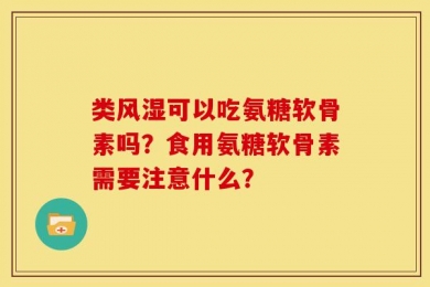 类风湿可以吃氨糖软骨素吗？食用氨糖软骨素需要注意什么？