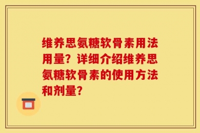 维养思氨糖软骨素用法用量？详细介绍维养思氨糖软骨素的使用方法和剂量？