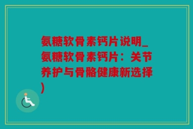 氨糖软骨素钙片说明_氨糖软骨素钙片：关节养护与骨骼健康新选择)