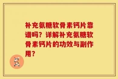 补充氨糖软骨素钙片靠谱吗？详解补充氨糖软骨素钙片的功效与副作用？