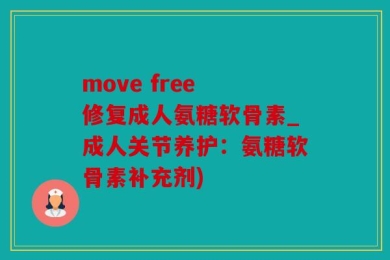 move free 修复成人氨糖软骨素_成人关节养护：氨糖软骨素补充剂)