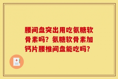 腰间盘突出用吃氨糖软骨素吗？氨糖软骨素加钙片腰椎间盘能吃吗？