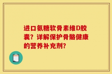 进口氨糖软骨素维D胶囊？详解保护骨骼健康的营养补充剂？