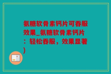 氨糖软骨素钙片可吞服效果_氨糖软骨素钙片：轻松吞服，效果显著)