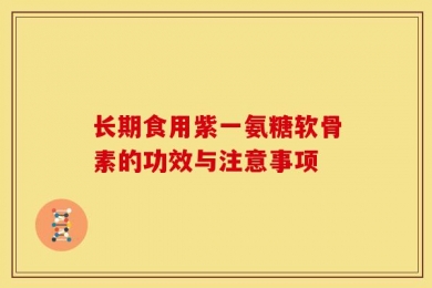 长期食用紫一氨糖软骨素的功效与注意事项