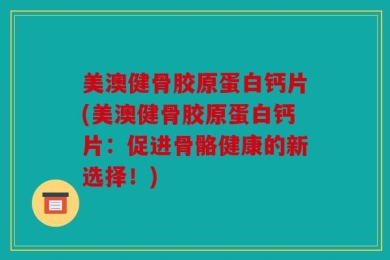 美澳健骨胶原蛋白钙片(美澳健骨胶原蛋白钙片：促进骨骼健康的新选择！)