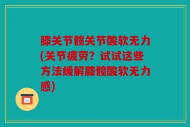 膝关节髋关节酸软无力(关节疲劳？试试这些方法缓解膝髋酸软无力感)