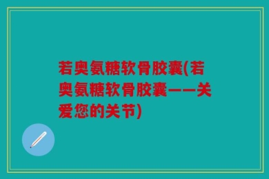 若奥氨糖软骨胶囊(若奥氨糖软骨胶囊——关爱您的关节)