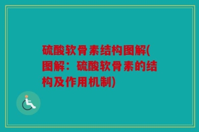 硫酸软骨素结构图解(图解：硫酸软骨素的结构及作用机制)