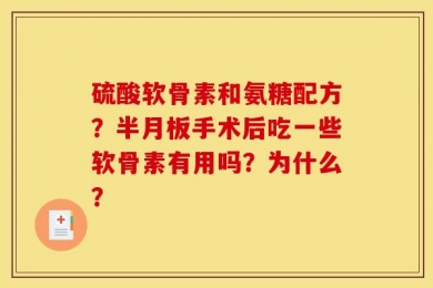 硫酸软骨素和氨糖配方？半月板手术后吃一些软骨素有用吗？为什么？