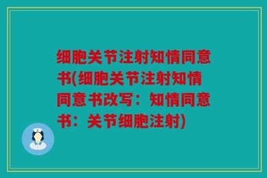 细胞关节注射知情同意书(细胞关节注射知情同意书改写：知情同意书：关节细胞注射)