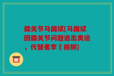 膝关节马国斌(马国斌因膝关节问题退出奥运，代替者李喆摘铜)