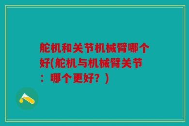 舵机和关节机械臂哪个好(舵机与机械臂关节：哪个更好？)