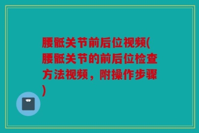 腰骶关节前后位视频(腰骶关节的前后位检查方法视频，附操作步骤)