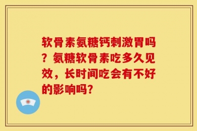 软骨素氨糖钙刺激胃吗？氨糖软骨素吃多久见效，长时间吃会有不好的影响吗？