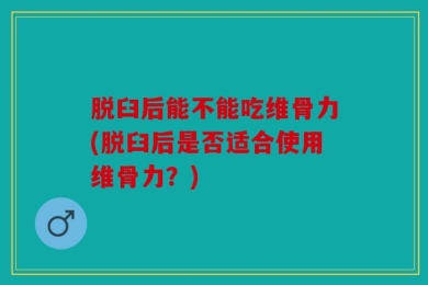 脱臼后能不能吃维骨力(脱臼后是否适合使用维骨力？)