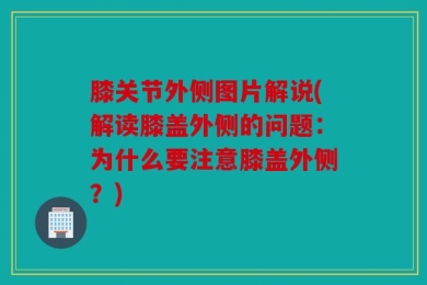 膝关节外侧图片解说(解读膝盖外侧的问题：为什么要注意膝盖外侧？)