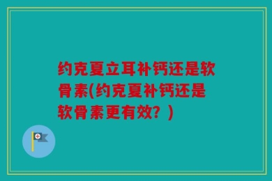 约克夏立耳补钙还是软骨素(约克夏补钙还是软骨素更有效？)
