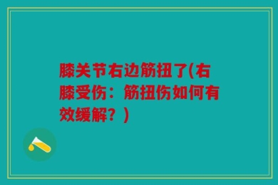 膝关节右边筋扭了(右膝受伤：筋扭伤如何有效缓解？)