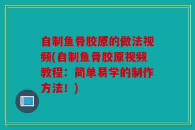 自制鱼骨胶原的做法视频(自制鱼骨胶原视频教程：简单易学的制作方法！)