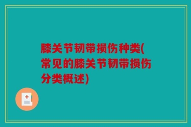 膝关节韧带损伤种类(常见的膝关节韧带损伤分类概述)
