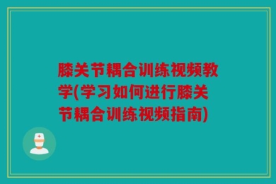 膝关节耦合训练视频教学(学习如何进行膝关节耦合训练视频指南)