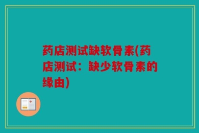 药店测试缺软骨素(药店测试：缺少软骨素的缘由)