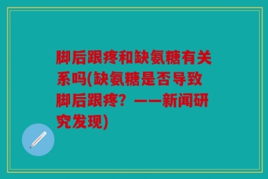 脚后跟疼和缺氨糖有关系吗(缺氨糖是否导致脚后跟疼？——新闻研究发现)