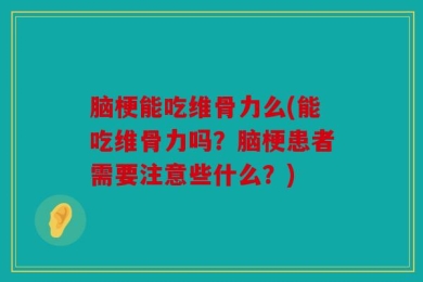 脑梗能吃维骨力么(能吃维骨力吗？脑梗患者需要注意些什么？)