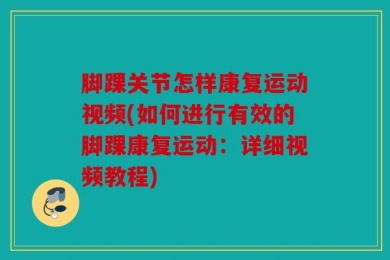 脚踝关节怎样康复运动视频(如何进行有效的脚踝康复运动：详细视频教程)