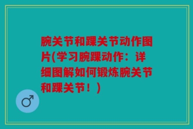 腕关节和踝关节动作图片(学习腕踝动作：详细图解如何锻炼腕关节和踝关节！)