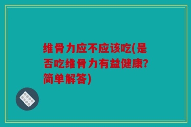 维骨力应不应该吃(是否吃维骨力有益健康？简单解答)