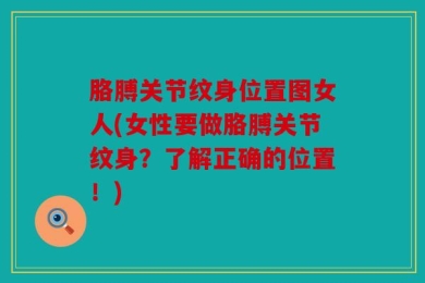 胳膊关节纹身位置图女人(女性要做胳膊关节纹身？了解正确的位置！)