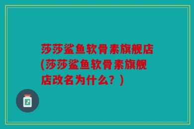 莎莎鲨鱼软骨素旗舰店(莎莎鲨鱼软骨素旗舰店改名为什么？)