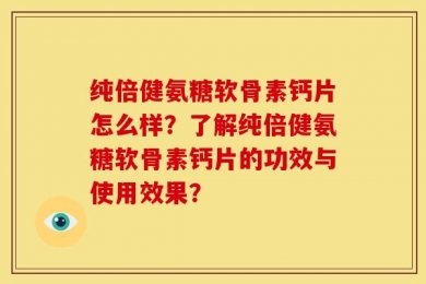 纯倍健氨糖软骨素钙片怎么样？了解纯倍健氨糖软骨素钙片的功效与使用效果？