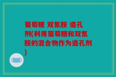葡萄糖 双氰胺 造孔剂(利用葡萄糖和双氰胺的混合物作为造孔剂)