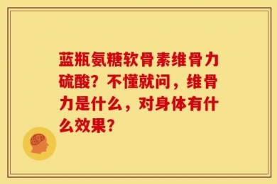 蓝瓶氨糖软骨素维骨力硫酸？不懂就问，维骨力是什么，对身体有什么效果？