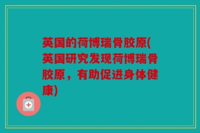 英国的荷博瑞骨胶原(英国研究发现荷博瑞骨胶原，有助促进身体健康)