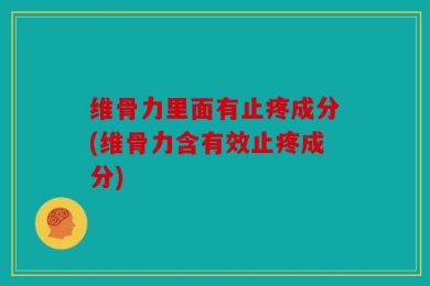 维骨力里面有止疼成分(维骨力含有效止疼成分)